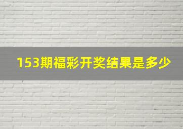 153期福彩开奖结果是多少