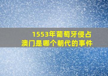 1553年葡萄牙侵占澳门是哪个朝代的事件