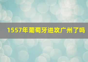 1557年葡萄牙进攻广州了吗