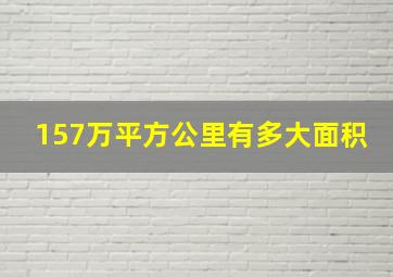 157万平方公里有多大面积