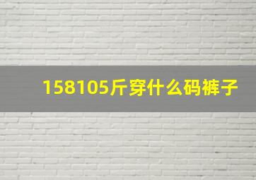 158105斤穿什么码裤子