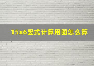 15x6竖式计算用图怎么算