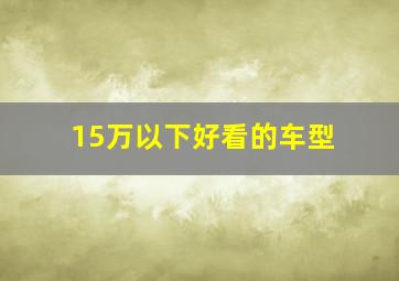 15万以下好看的车型