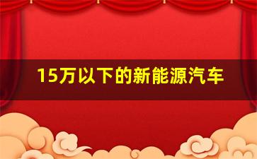 15万以下的新能源汽车