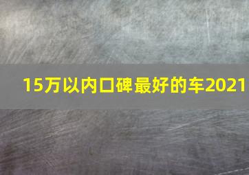 15万以内口碑最好的车2021