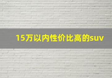 15万以内性价比高的suv