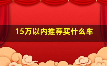 15万以内推荐买什么车