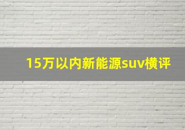 15万以内新能源suv横评