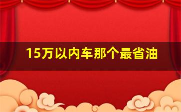 15万以内车那个最省油