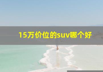 15万价位的suv哪个好