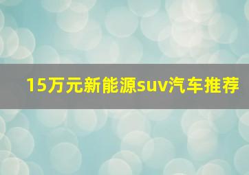 15万元新能源suv汽车推荐