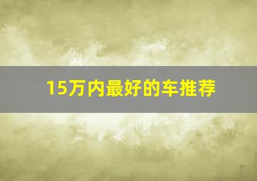 15万内最好的车推荐