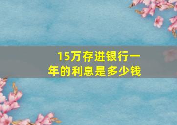 15万存进银行一年的利息是多少钱