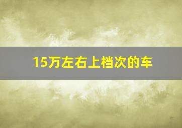 15万左右上档次的车