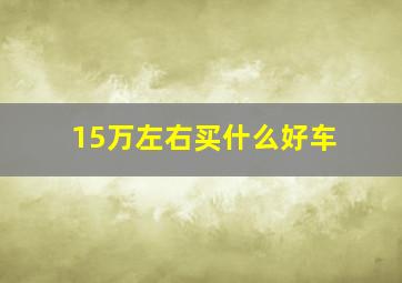 15万左右买什么好车