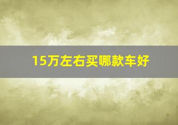 15万左右买哪款车好