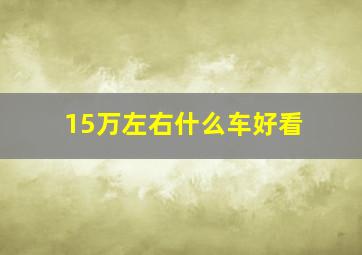 15万左右什么车好看