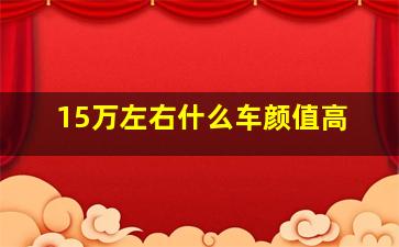 15万左右什么车颜值高