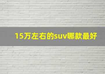 15万左右的suv哪款最好