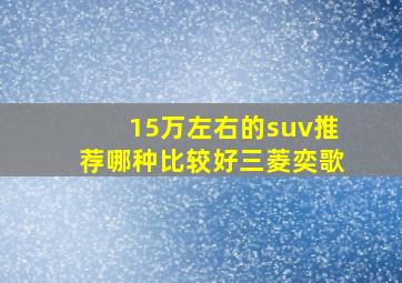 15万左右的suv推荐哪种比较好三菱奕歌