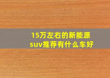 15万左右的新能源suv推荐有什么车好