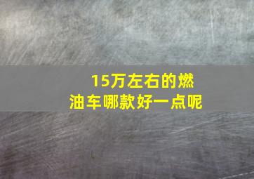 15万左右的燃油车哪款好一点呢