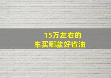 15万左右的车买哪款好省油