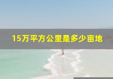 15万平方公里是多少亩地