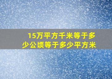 15万平方千米等于多少公顷等于多少平方米