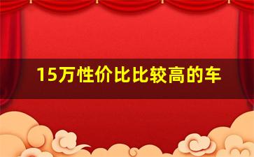 15万性价比比较高的车