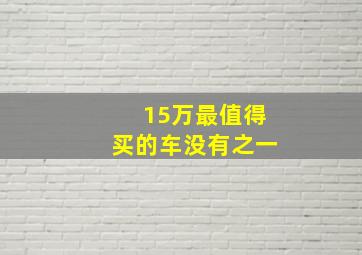 15万最值得买的车没有之一