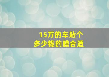 15万的车贴个多少钱的膜合适