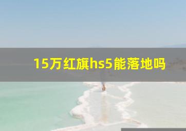 15万红旗hs5能落地吗