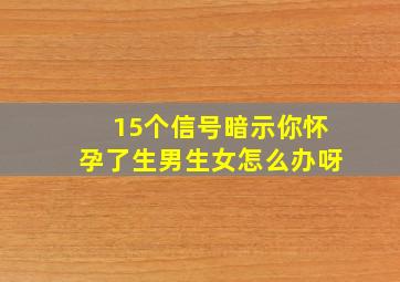 15个信号暗示你怀孕了生男生女怎么办呀