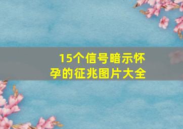 15个信号暗示怀孕的征兆图片大全