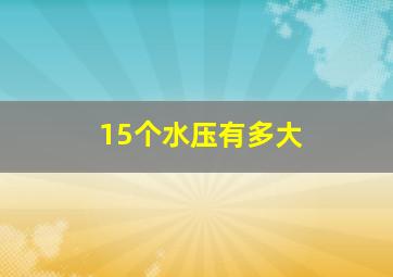 15个水压有多大