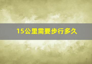 15公里需要步行多久