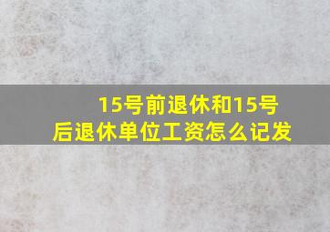 15号前退休和15号后退休单位工资怎么记发