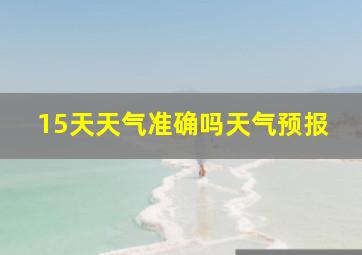 15天天气准确吗天气预报