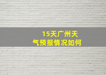 15天广州天气预报情况如何