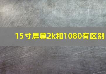 15寸屏幕2k和1080有区别