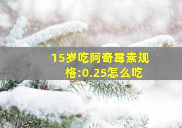 15岁吃阿奇霉素规格:0.25怎么吃