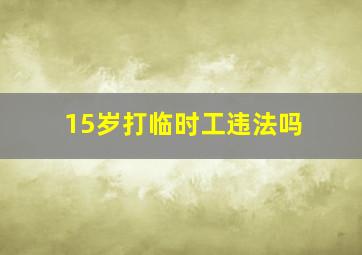 15岁打临时工违法吗