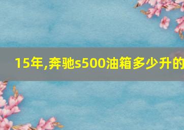 15年,奔驰s500油箱多少升的