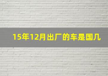 15年12月出厂的车是国几