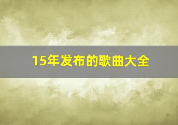 15年发布的歌曲大全