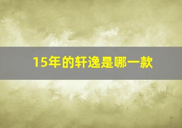 15年的轩逸是哪一款