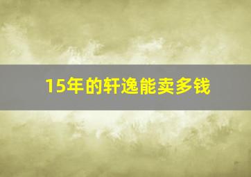 15年的轩逸能卖多钱