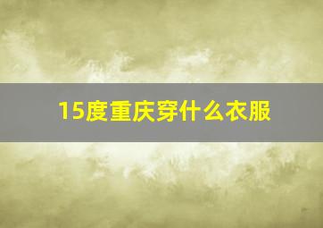 15度重庆穿什么衣服