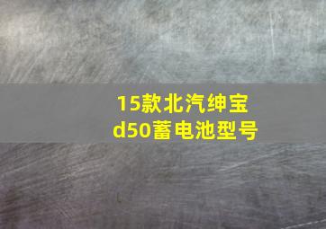 15款北汽绅宝d50蓄电池型号